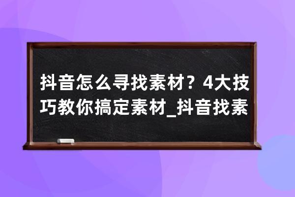 抖音怎么寻找素材？4大技巧教你搞定素材_抖音找素材方法 