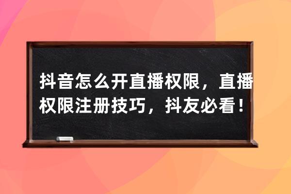 抖音怎么开直播权限，直播权限注册技巧，抖友必看！ 