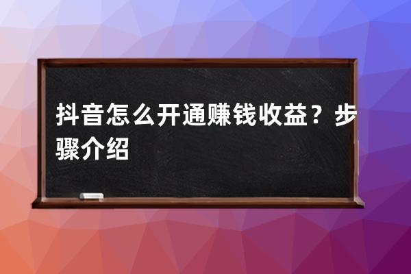 抖音怎么开通赚钱收益？步骤介绍 