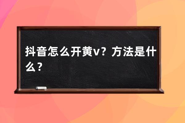 抖音怎么开黄v？方法是什么？ 