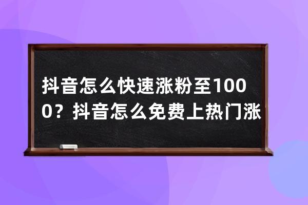 抖音怎么快速涨粉至1000？抖音怎么免费上热门涨粉方法详解 