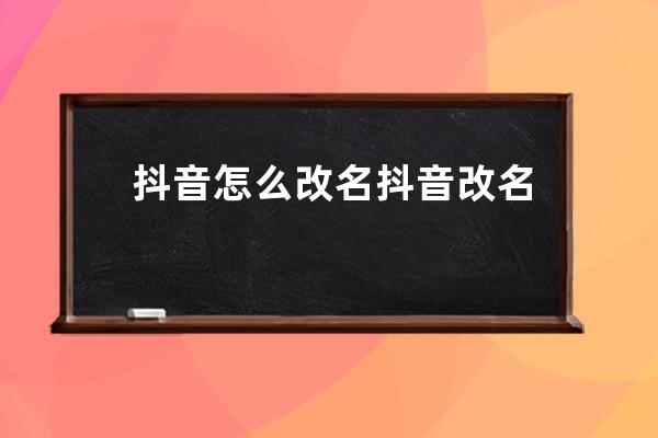 抖音怎么改名 抖音改名字怎么改不过来 