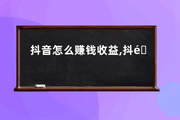 抖音怎么赚钱收益,抖音怎么赚钱方法 