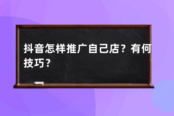 抖音怎样推广自己店？有何技巧？ 