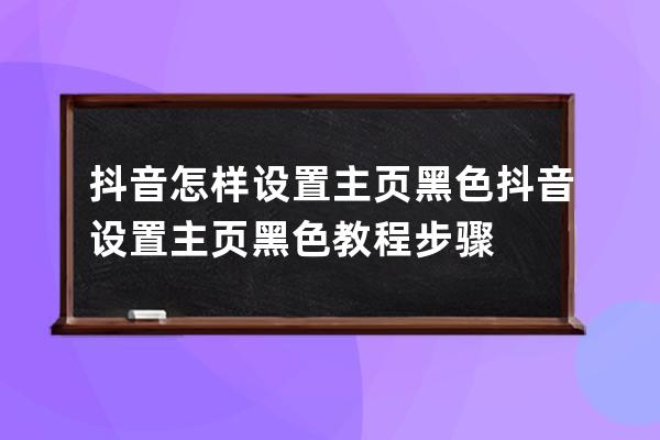 抖音怎样设置主页黑色?抖音设置主页黑色教程步骤 