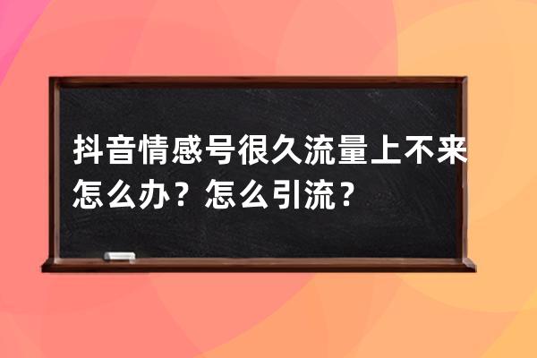 抖音情感号很久流量上不来怎么办？怎么引流？ 