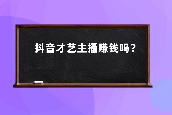 抖音才艺主播赚钱吗？直播需要注意什么？ 