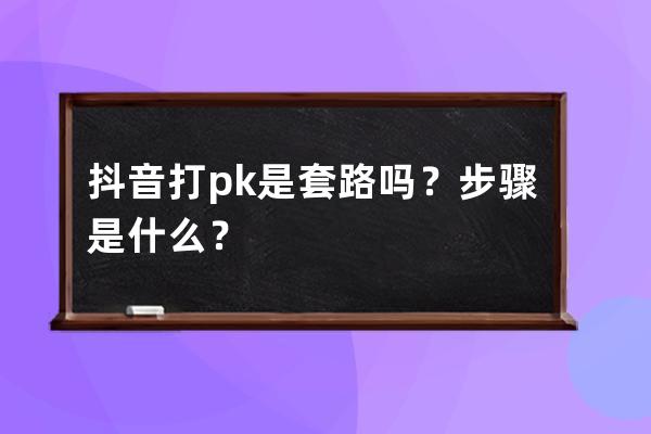 抖音打pk是套路吗？步骤是什么？ 