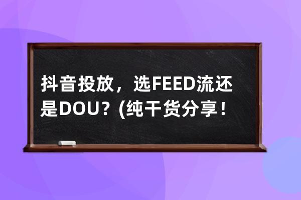 抖音投放，选FEED流还是DOU+？(纯干货分享！） 