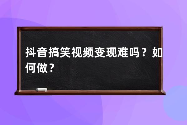 抖音搞笑视频变现难吗？如何做？ 