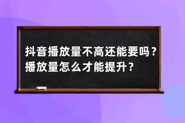 抖音播放量不高还能要吗？播放量怎么才能提升？ 