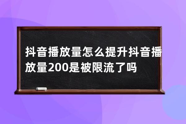 抖音播放量怎么提升 抖音播放量200是被限流了吗 