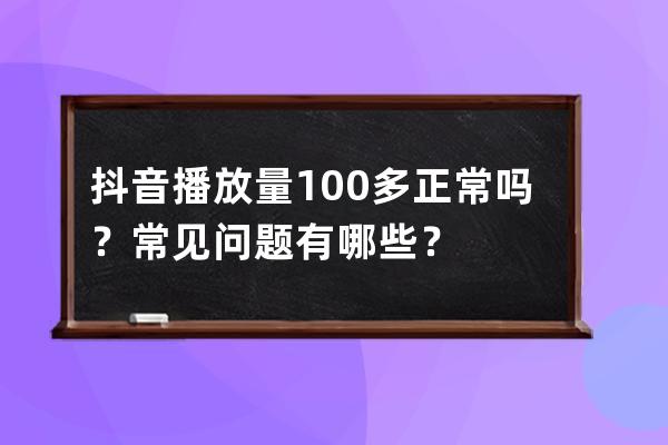 抖音播放量100多正常吗？常见问题有哪些？ 