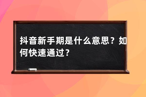 抖音新手期是什么意思？如何快速通过？ 