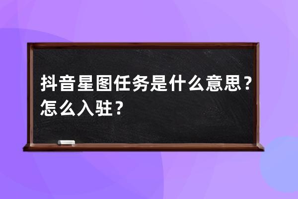 抖音星图任务是什么意思？怎么入驻？ 