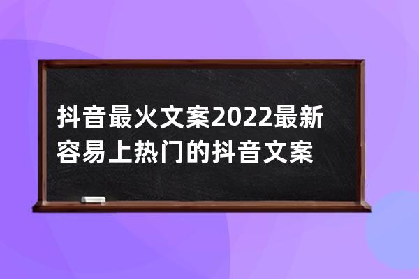 抖音最火文案 2022最新容易上热门的抖音文案 