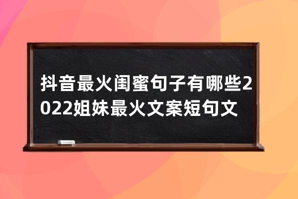 抖音最火闺蜜句子有哪些 2022姐妹最火文案短句文案 