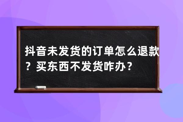 抖音未发货的订单怎么退款？买东西不发货咋办？ 