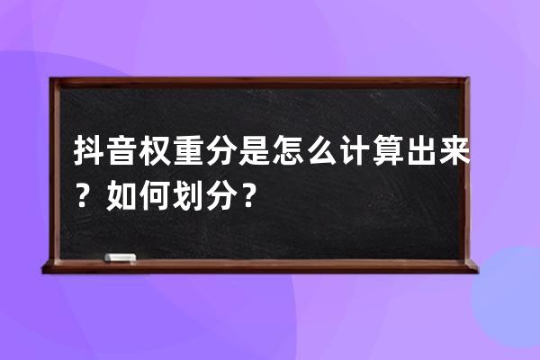 抖音权重分是怎么计算出来？如何划分？ 