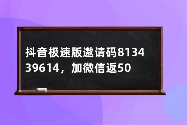 抖音极速版邀请码813439614，加微信返50% 