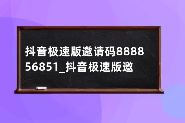 抖音极速版邀请码 888856851_抖音极速版邀请码陷阱 