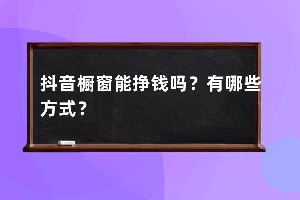 抖音橱窗能挣钱吗？有哪些方式？ 