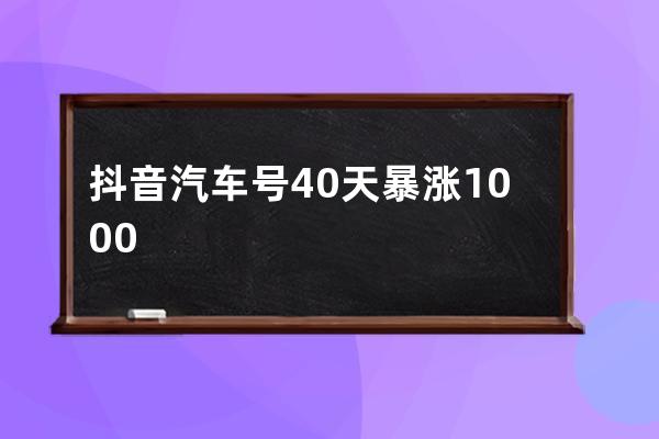 抖音汽车号40天暴涨1000w粉丝！​他到底做了什么？ 