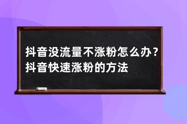 抖音没流量不涨粉怎么办？抖音快速涨粉的方法 