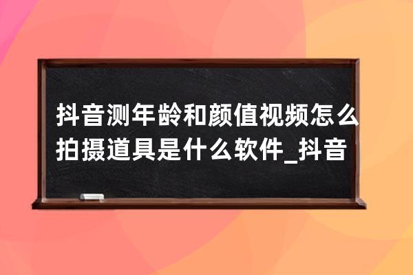 抖音测年龄和颜值视频怎么拍摄 道具是什么软件_抖音上测颜值的是什么软件 