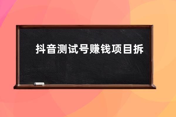 抖音测试号赚钱项目拆解：月入5万+的0撸暴利套路！