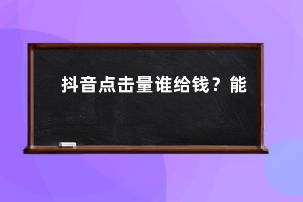 抖音点击量谁给钱？能直接变现吗？ 