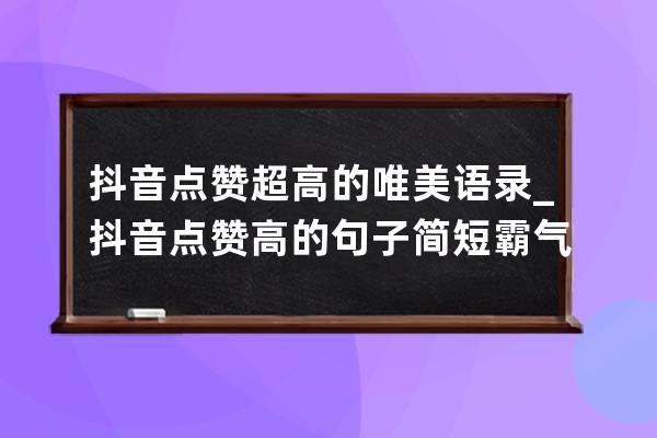 抖音点赞超高的唯美语录_抖音点赞高的句子简短霸气 