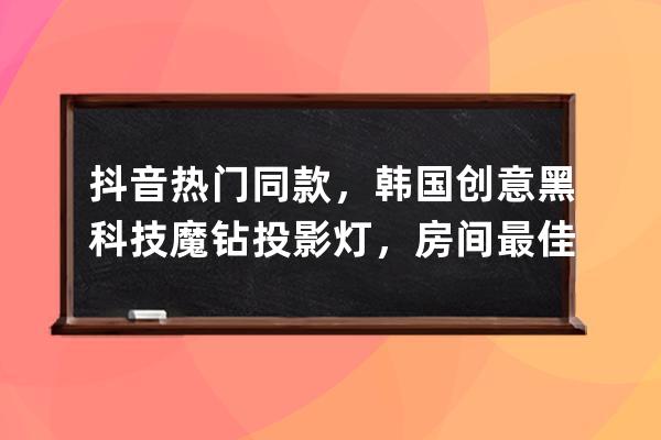 抖音热门同款，韩国创意黑科技魔钻投影灯，房间最佳的氛围灯 