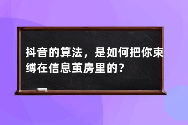 抖音的算法，是如何把你束缚在信息茧房里的？ 