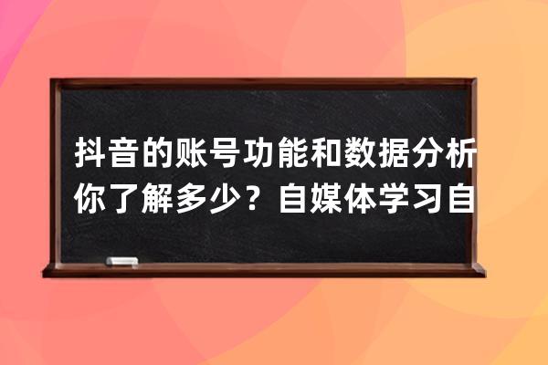 抖音的账号功能和数据分析你了解多少？自媒体学习自律打卡day36_抖音账号总结 