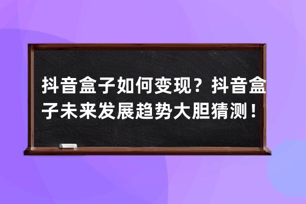 抖音盒子如何变现？抖音盒子未来发展趋势大胆猜测！ 