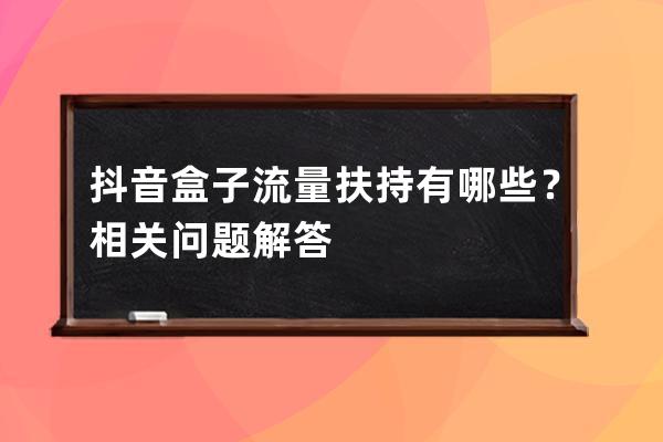 抖音盒子流量扶持有哪些？相关问题解答 