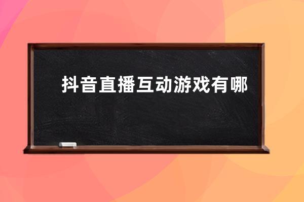 抖音直播互动游戏有哪些？直播间热场互动必备的5个小游戏 