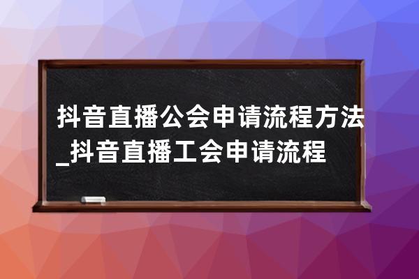 抖音直播公会申请流程方法_抖音直播工会申请流程 