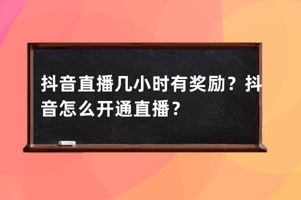 抖音直播几小时有奖励？抖音怎么开通直播？ 