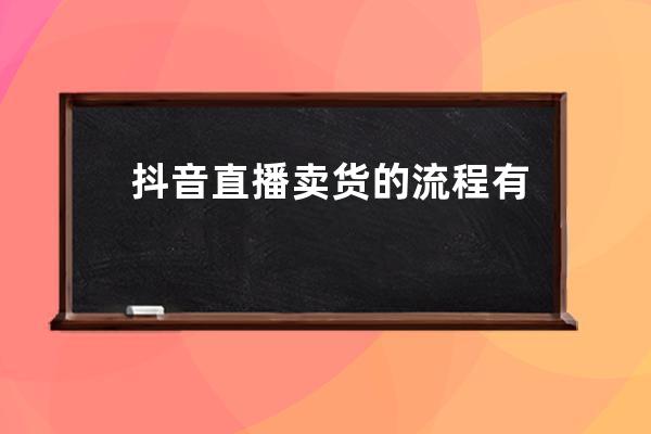 抖音直播卖货的流程有哪些？2020最新直播带货全流程！ 