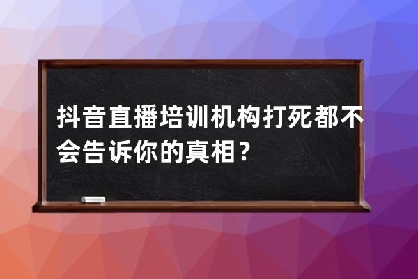 抖音直播培训机构打死都不会告诉你的真相？