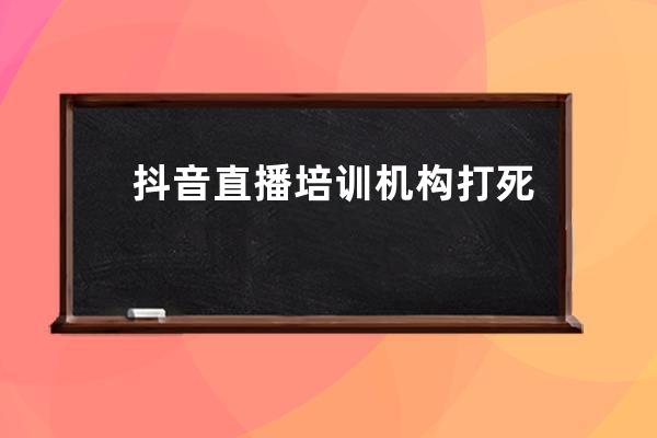 抖音直播培训机构打死都不会告诉你的真相？