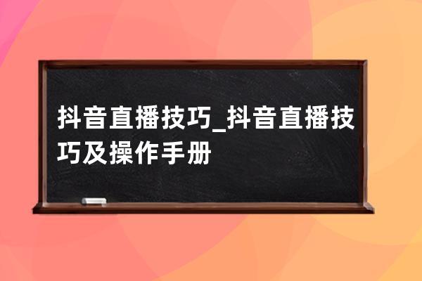 抖音直播技巧_抖音直播技巧及操作手册 