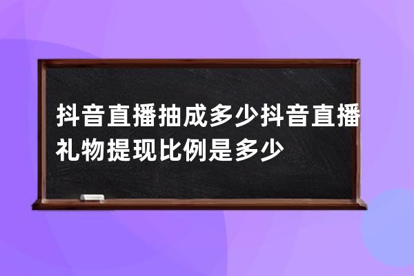 抖音直播抽成多少 抖音直播礼物提现比例是多少 