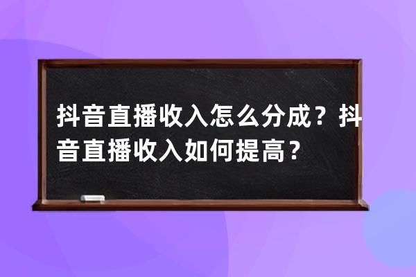 抖音直播收入怎么分成？抖音直播收入如何提高？ 