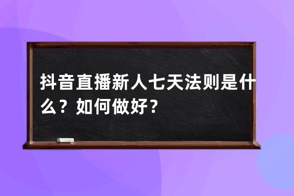 抖音直播新人七天法则是什么？如何做好？ 