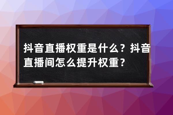 抖音直播权重是什么？抖音直播间怎么提升权重？ 