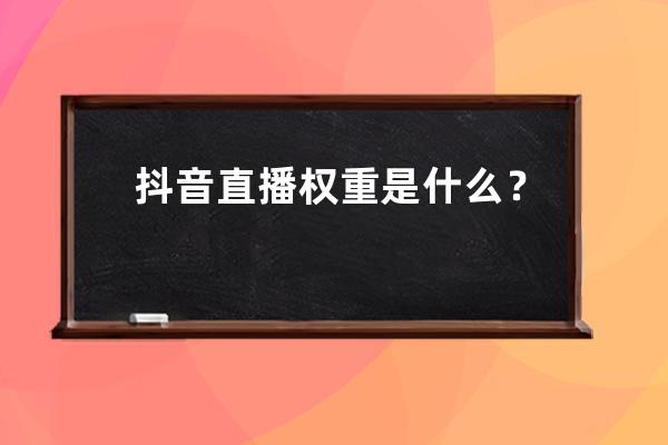 抖音直播权重是什么？抖音直播间怎么提升权重？ 