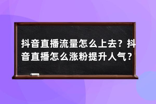 抖音直播流量怎么上去？抖音直播怎么涨粉提升人气？ 